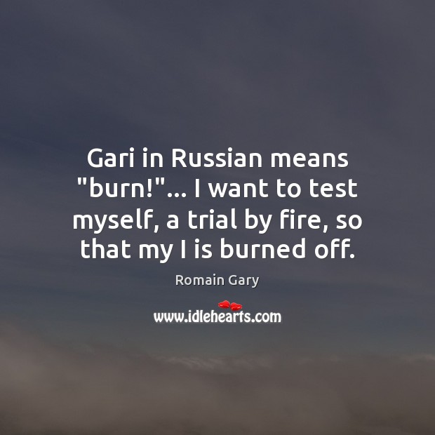 Gari in Russian means “burn!”… I want to test myself, a trial Romain Gary Picture Quote