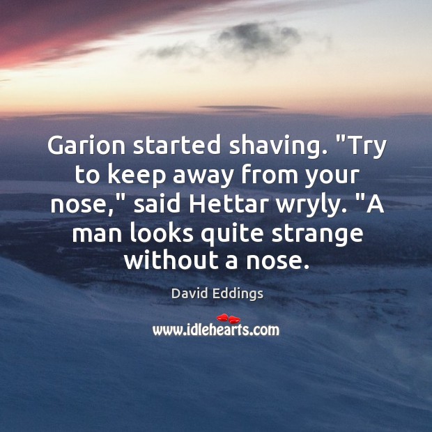 Garion started shaving. “Try to keep away from your nose,” said Hettar David Eddings Picture Quote