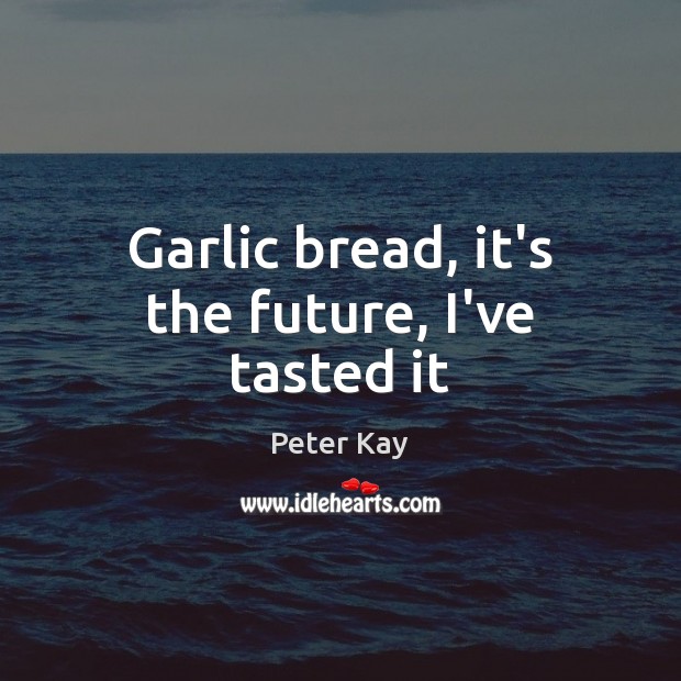Garlic bread, it’s the future, I’ve tasted it Peter Kay Picture Quote