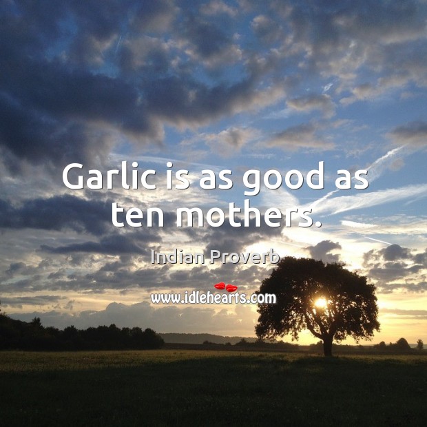 Garlic is as good as ten mothers. Indian Proverbs Image