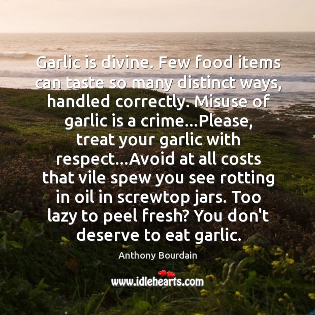 Garlic is divine. Few food items can taste so many distinct ways, Anthony Bourdain Picture Quote