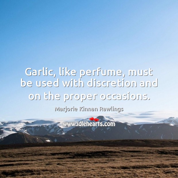 Garlic, like perfume, must be used with discretion and on the proper occasions. Marjorie Kinnan Rawlings Picture Quote