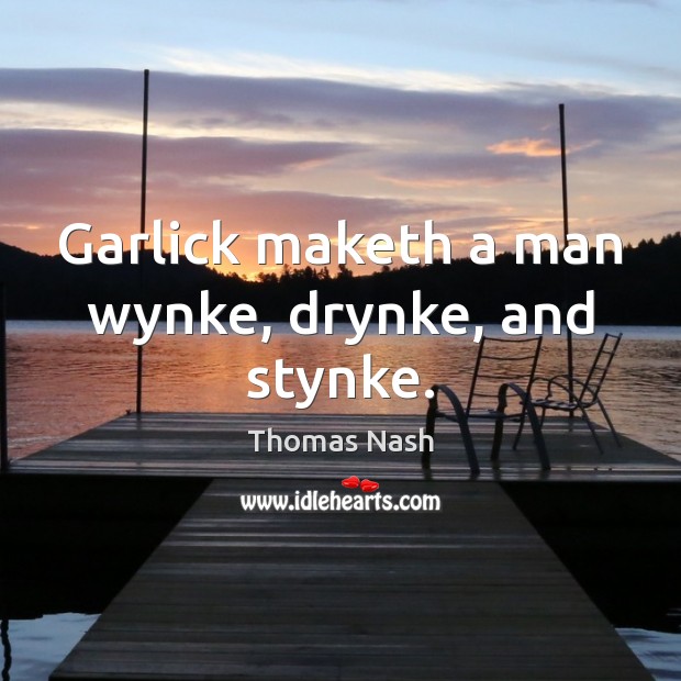 Garlick maketh a man wynke, drynke, and stynke. Thomas Nash Picture Quote