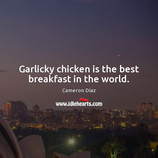Garlicky chicken is the best breakfast in the world. Cameron Diaz Picture Quote