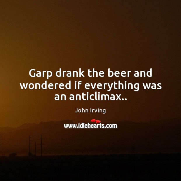 Garp drank the beer and wondered if everything was an anticlimax.. Image