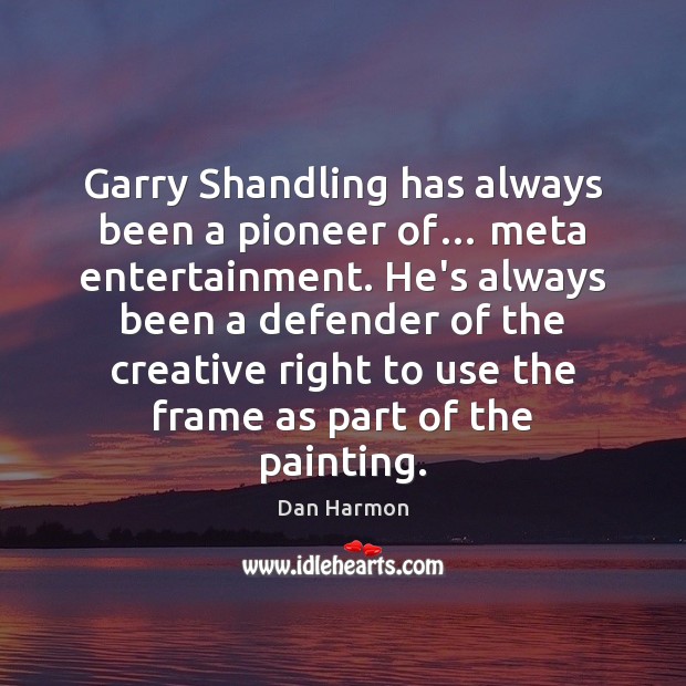 Garry Shandling has always been a pioneer of… meta entertainment. He’s always Dan Harmon Picture Quote