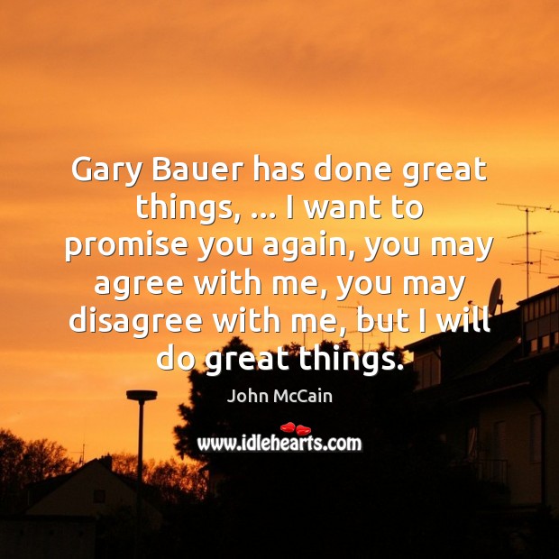 Gary Bauer has done great things, … I want to promise you again, John McCain Picture Quote