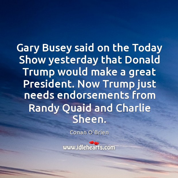Gary Busey said on the Today Show yesterday that Donald Trump would Conan O’Brien Picture Quote
