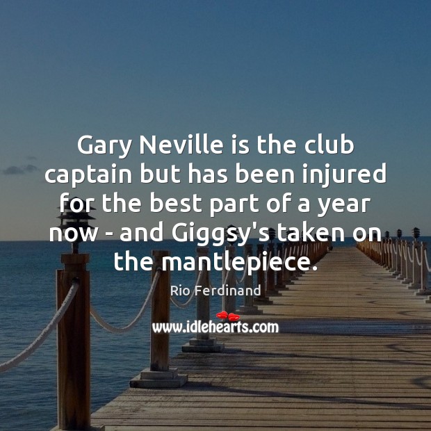 Gary Neville is the club captain but has been injured for the Rio Ferdinand Picture Quote