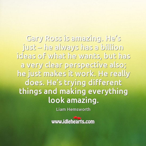 Gary ross is amazing. He’s just – he always has a billion ideas of what he wants Liam Hemsworth Picture Quote