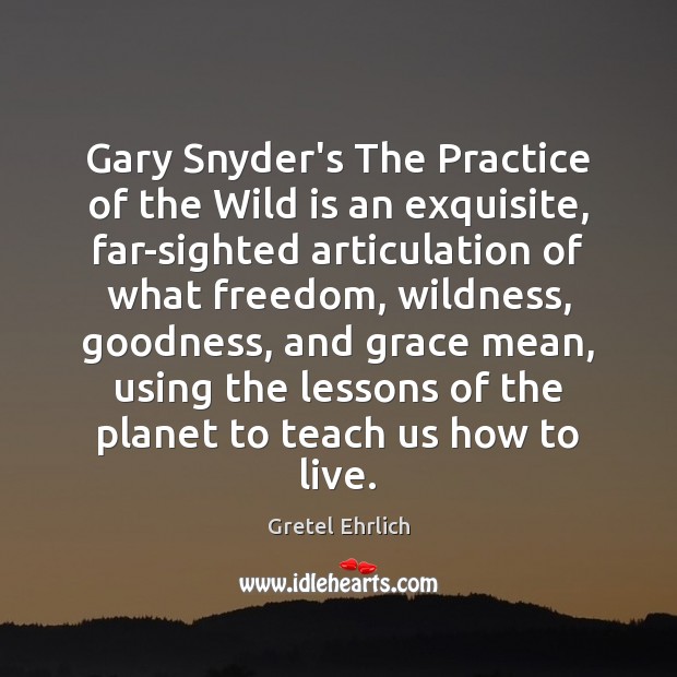 Gary Snyder’s The Practice of the Wild is an exquisite, far-sighted articulation Gretel Ehrlich Picture Quote