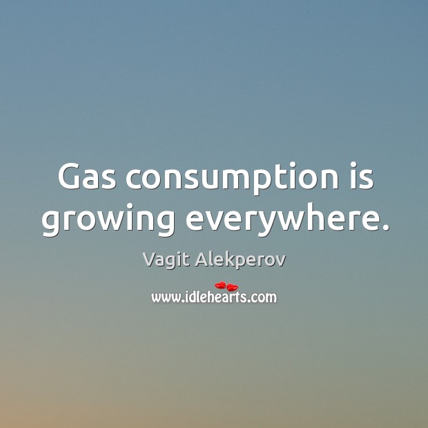 Gas consumption is growing everywhere. Vagit Alekperov Picture Quote