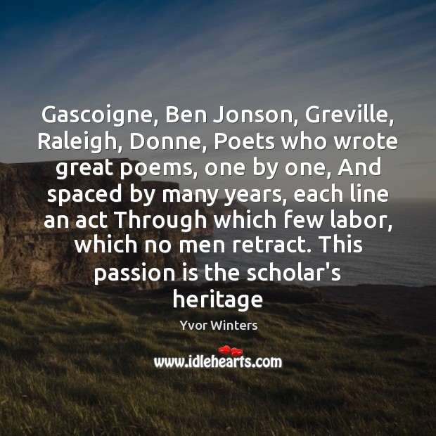 Gascoigne, Ben Jonson, Greville, Raleigh, Donne, Poets who wrote great poems, one Yvor Winters Picture Quote