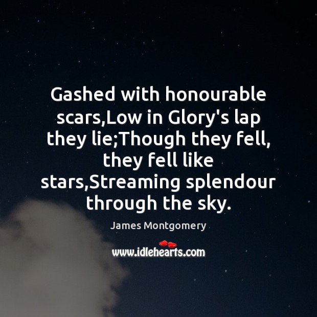 Gashed with honourable scars,Low in Glory’s lap they lie;Though they James Montgomery Picture Quote