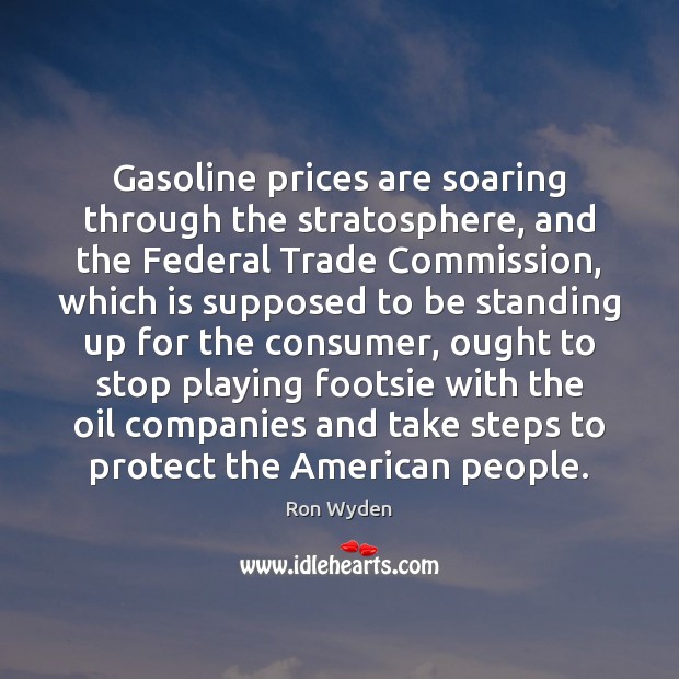 Gasoline prices are soaring through the stratosphere, and the Federal Trade Commission, Ron Wyden Picture Quote