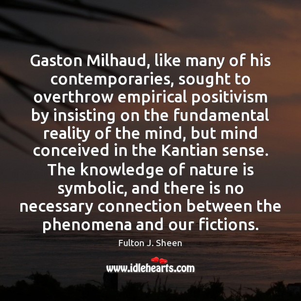 Gaston Milhaud, like many of his contemporaries, sought to overthrow empirical positivism Fulton J. Sheen Picture Quote