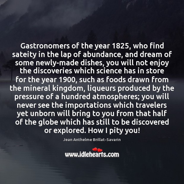 Gastronomers of the year 1825, who find sateity in the lap of abundance, Jean Anthelme Brillat-Savarin Picture Quote