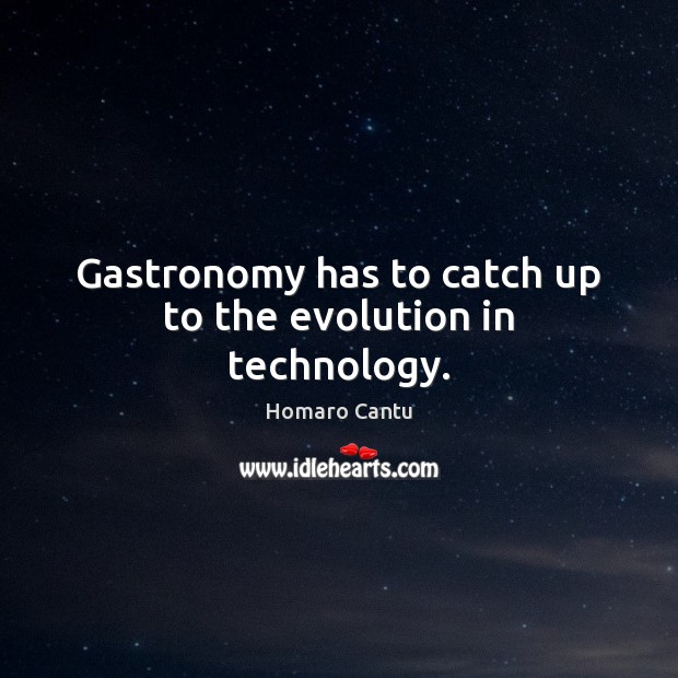 Gastronomy has to catch up to the evolution in technology. Homaro Cantu Picture Quote