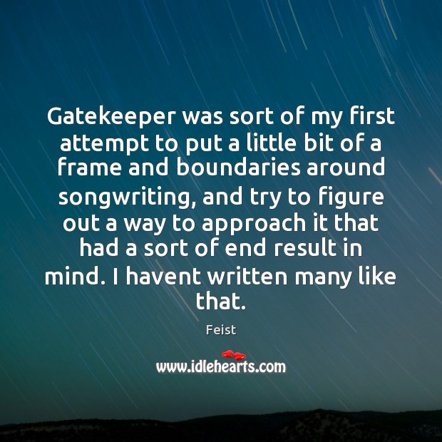 Gatekeeper was sort of my first attempt to put a little bit Feist Picture Quote
