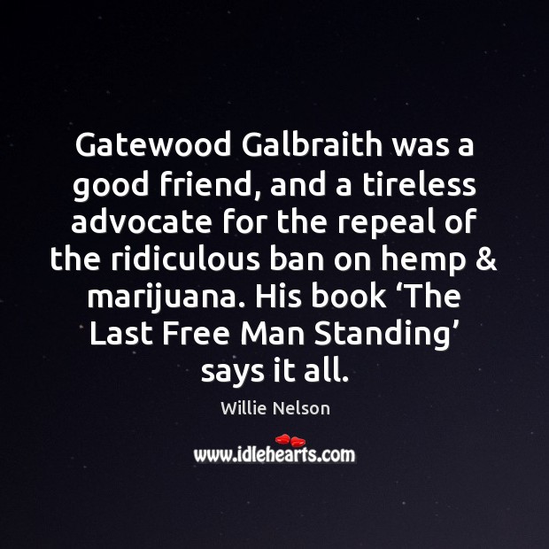 Gatewood Galbraith was a good friend, and a tireless advocate for the Willie Nelson Picture Quote
