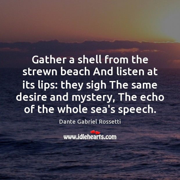 Gather a shell from the strewn beach And listen at its lips: Dante Gabriel Rossetti Picture Quote
