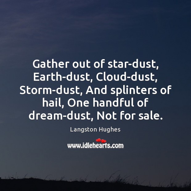 Gather out of star-dust, Earth-dust, Cloud-dust, Storm-dust, And splinters of hail, One Langston Hughes Picture Quote