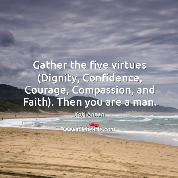 Gather the five virtues (Dignity, Confidence, Courage, Compassion, and Faith). Then you Kofi Annan Picture Quote