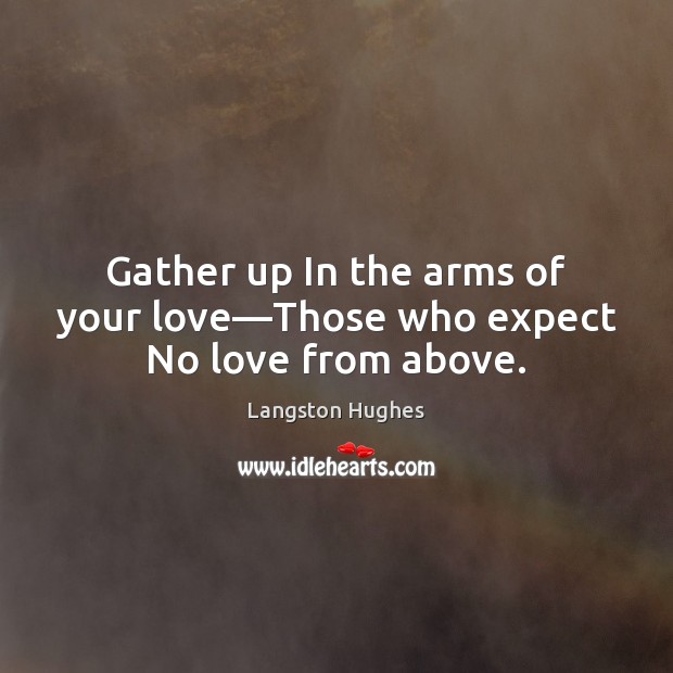 Gather up In the arms of your love—Those who expect No love from above. Langston Hughes Picture Quote