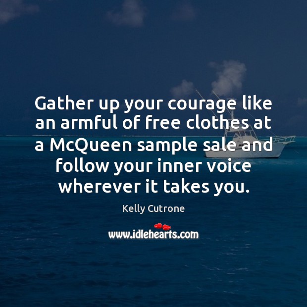 Gather up your courage like an armful of free clothes at a Kelly Cutrone Picture Quote