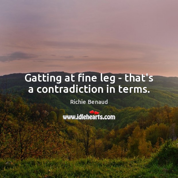 Gatting at fine leg – that’s a contradiction in terms. Richie Benaud Picture Quote
