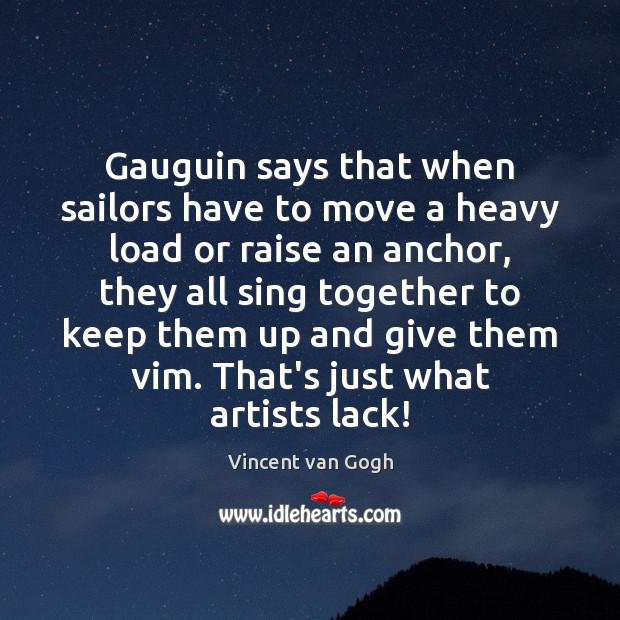 Gauguin says that when sailors have to move a heavy load or Vincent van Gogh Picture Quote