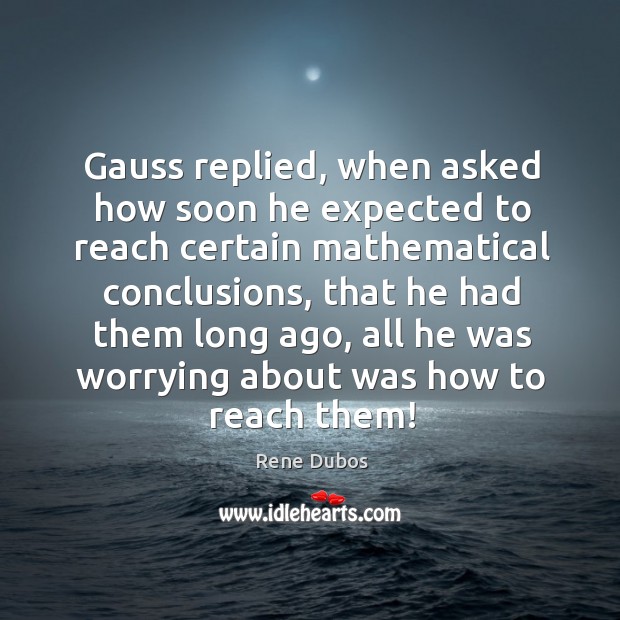 Gauss replied, when asked how soon he expected to reach certain mathematical Image