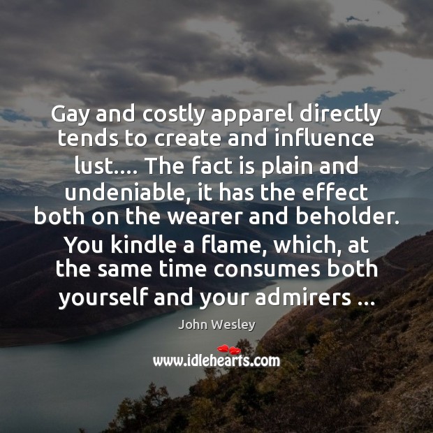 Gay and costly apparel directly tends to create and influence lust…. The John Wesley Picture Quote