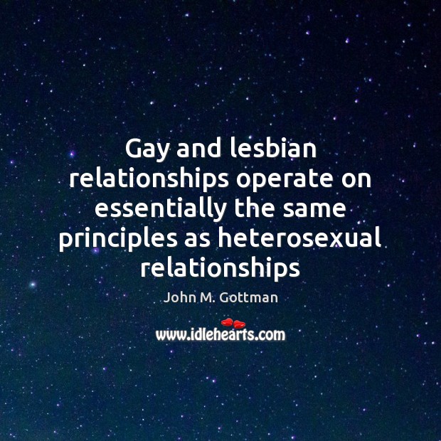 Gay and lesbian relationships operate on essentially the same principles as heterosexual John M. Gottman Picture Quote