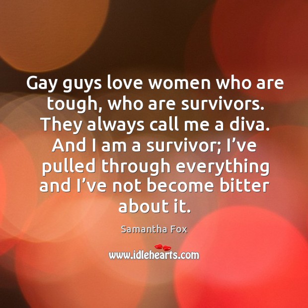 Gay guys love women who are tough, who are survivors. Image