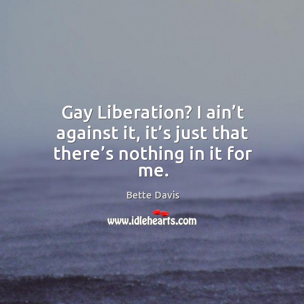 Gay liberation? I ain’t against it, it’s just that there’s nothing in it for me. Image