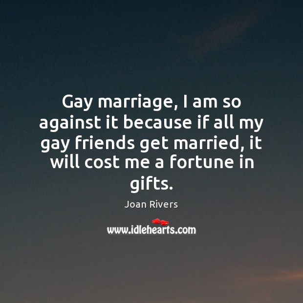 Gay marriage, I am so against it because if all my gay Joan Rivers Picture Quote