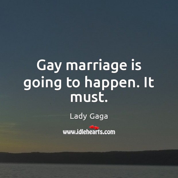 Gay marriage is going to happen. It must. Lady Gaga Picture Quote