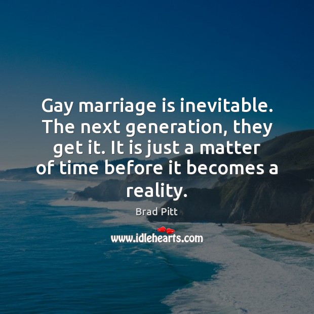 Gay marriage is inevitable. The next generation, they get it. It is Brad Pitt Picture Quote
