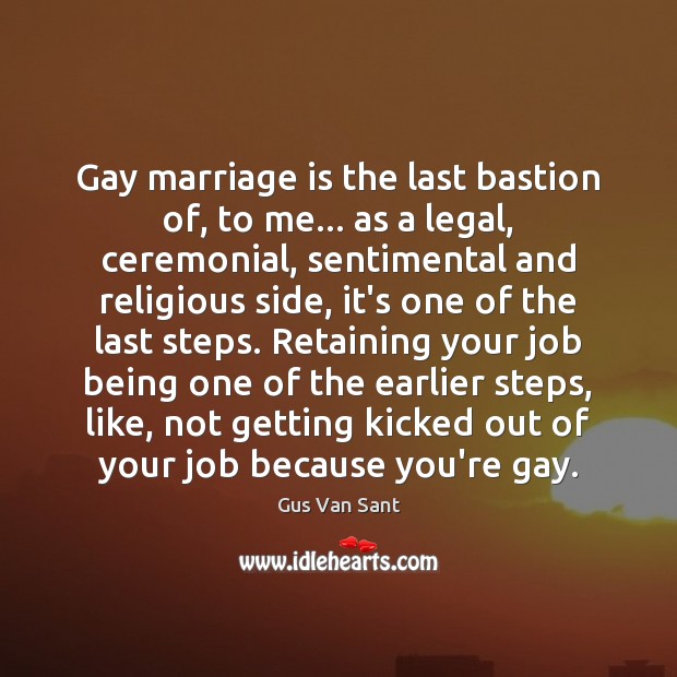 Gay marriage is the last bastion of, to me… as a legal, Gus Van Sant Picture Quote
