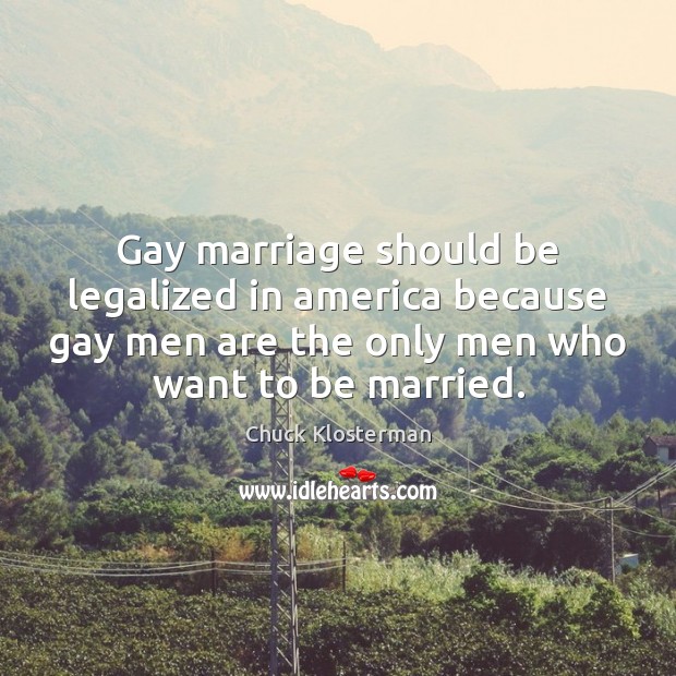 Gay marriage should be legalized in america because gay men are the Chuck Klosterman Picture Quote