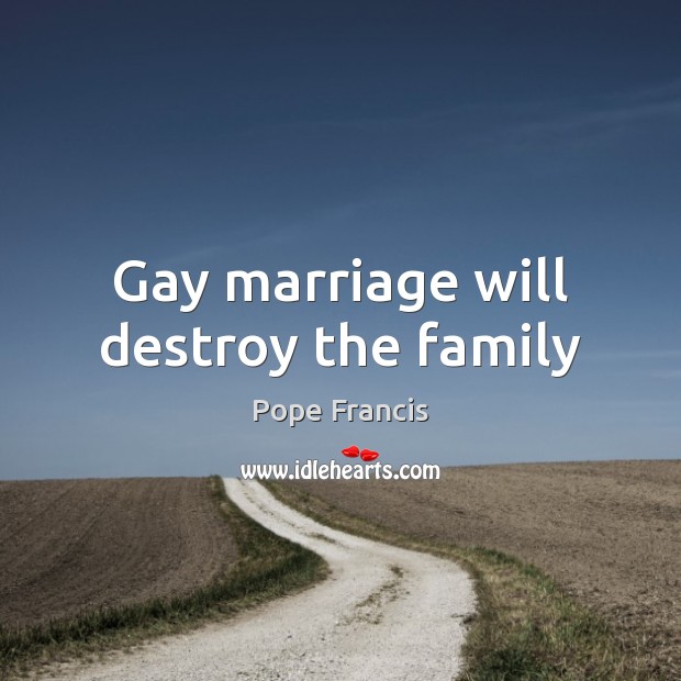 Gay marriage will destroy the family Pope Francis Picture Quote