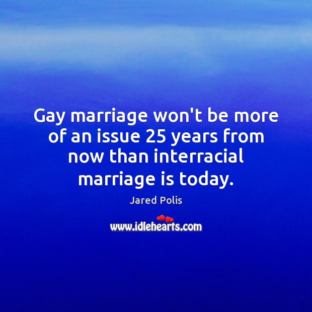 Gay marriage won’t be more of an issue 25 years from now than Jared Polis Picture Quote