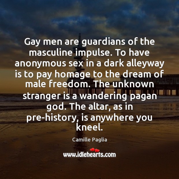 Gay men are guardians of the masculine impulse. To have anonymous sex Camille Paglia Picture Quote
