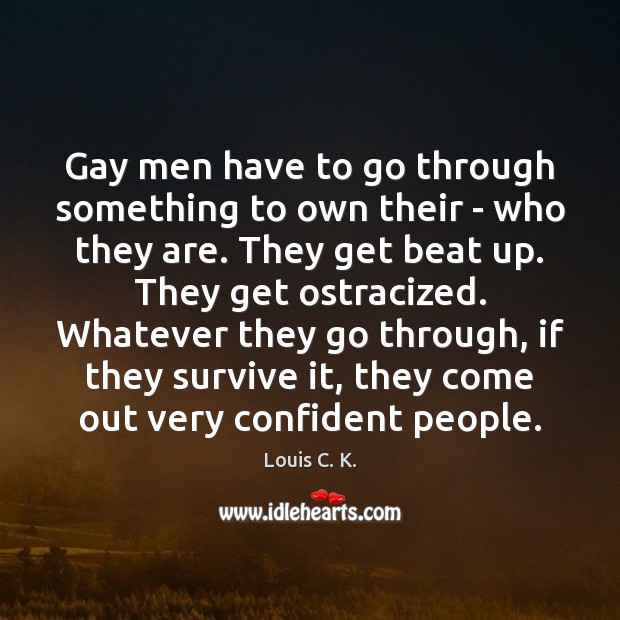 Gay men have to go through something to own their – who Louis C. K. Picture Quote