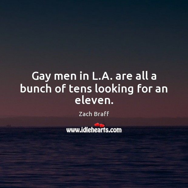 Gay men in L.A. are all a bunch of tens looking for an eleven. Zach Braff Picture Quote
