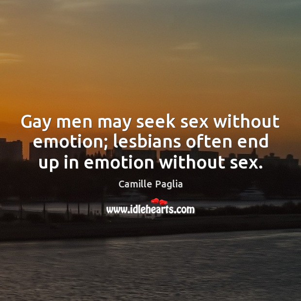 Gay men may seek sex without emotion; lesbians often end up in emotion without sex. Camille Paglia Picture Quote