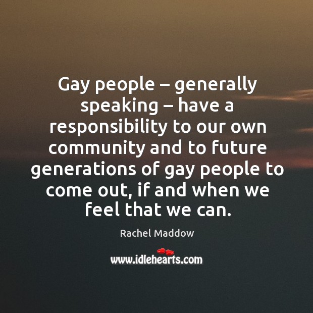 Gay people – generally speaking – have a responsibility to our own community Rachel Maddow Picture Quote