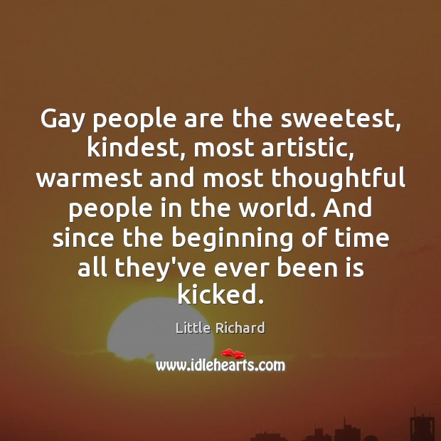 Gay people are the sweetest, kindest, most artistic, warmest and most thoughtful Image