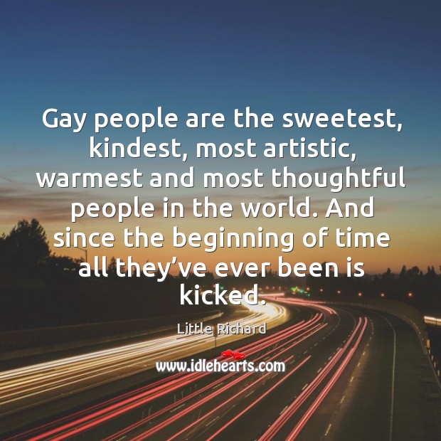 Gay people are the sweetest, kindest, most artistic, warmest and most thoughtful people in the world. Little Richard Picture Quote